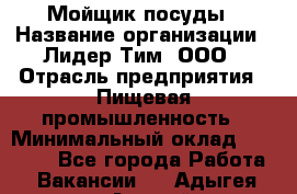 Мойщик посуды › Название организации ­ Лидер Тим, ООО › Отрасль предприятия ­ Пищевая промышленность › Минимальный оклад ­ 18 000 - Все города Работа » Вакансии   . Адыгея респ.,Адыгейск г.